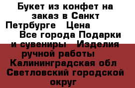 Букет из конфет на заказ в Санкт-Петрбурге › Цена ­ 200-1500 - Все города Подарки и сувениры » Изделия ручной работы   . Калининградская обл.,Светловский городской округ 